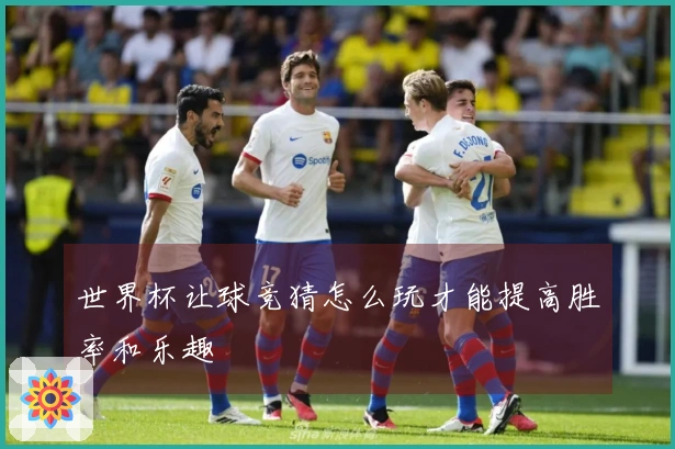世界杯让球竞猜怎么玩才能提高胜率和乐趣