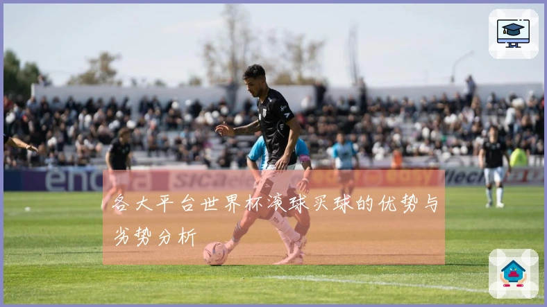各大平台世界杯滚球买球的优势与劣势分析