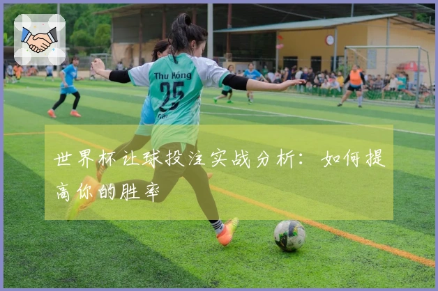 世界杯让球投注实战分析：如何提高你的胜率
