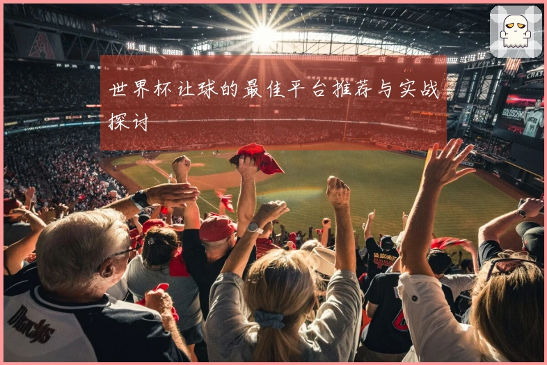 世界杯让球的最佳平台推荐与实战探讨