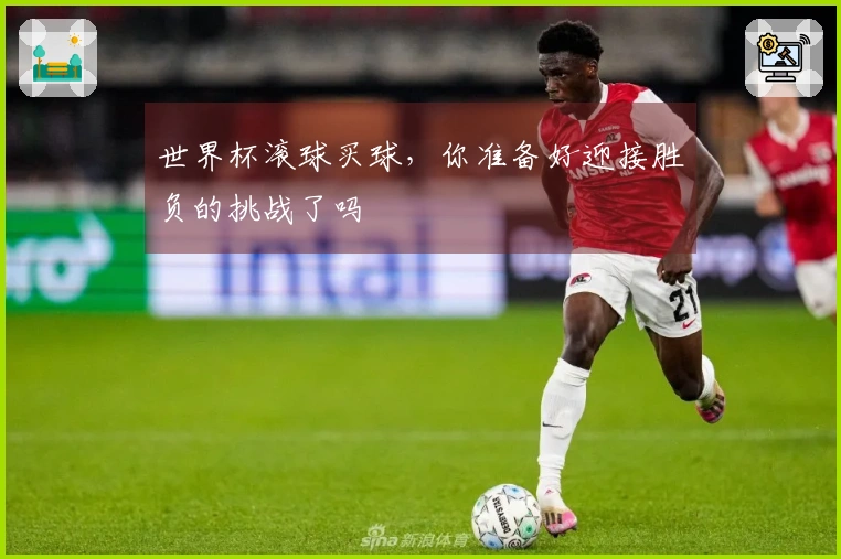 世界杯滚球买球，你准备好迎接胜负的挑战了吗