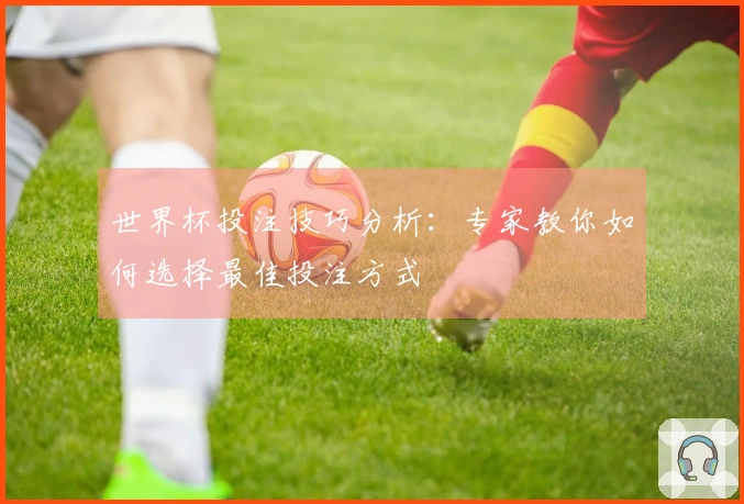 世界杯投注技巧分析：专家教你如何选择最佳投注方式