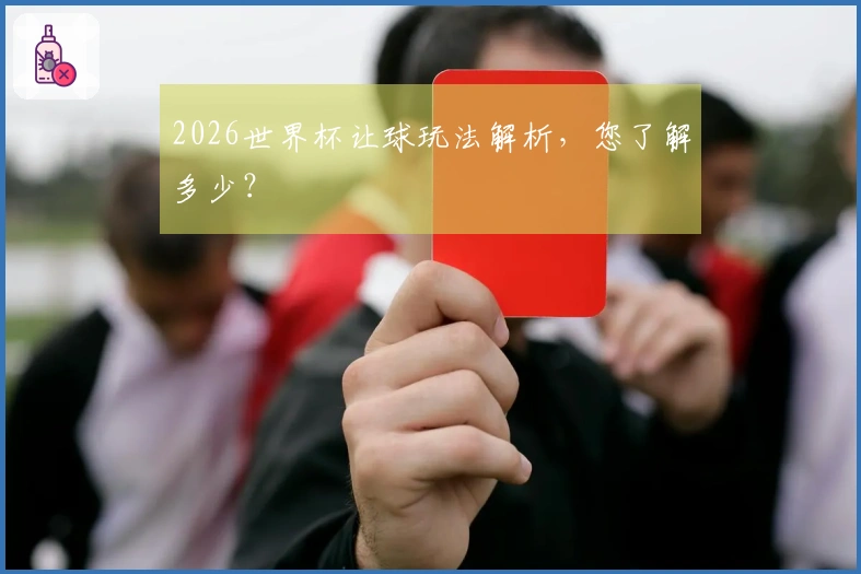 2026世界杯让球玩法解析，您了解多少？