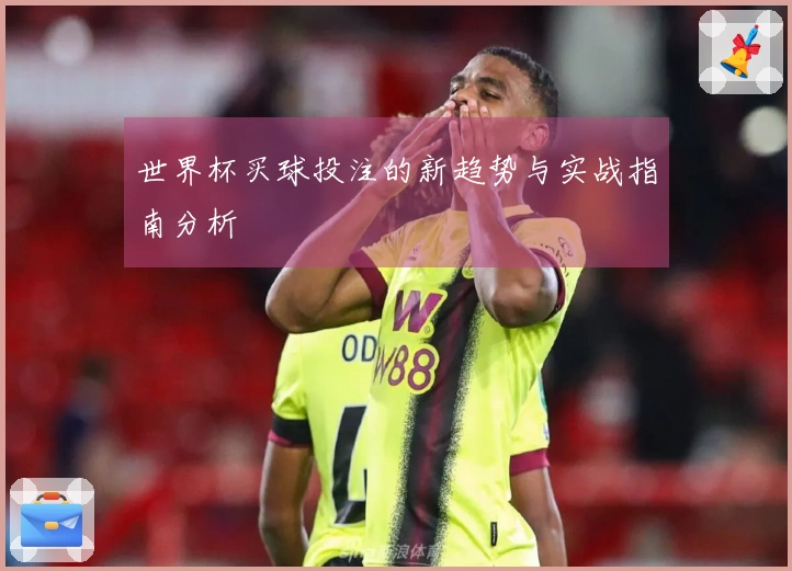 世界杯买球投注的新趋势与实战指南分析