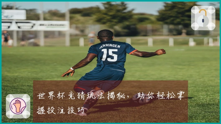 世界杯竞猜玩法揭秘，助你轻松掌握投注技巧
