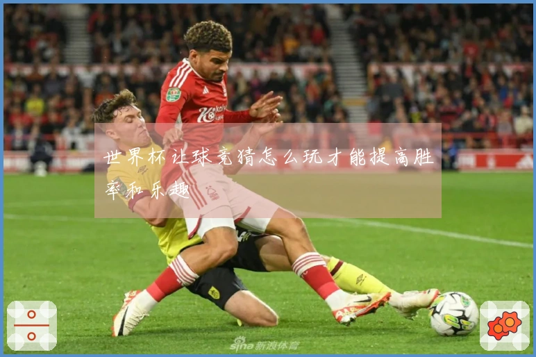 世界杯让球竞猜怎么玩才能提高胜率和乐趣