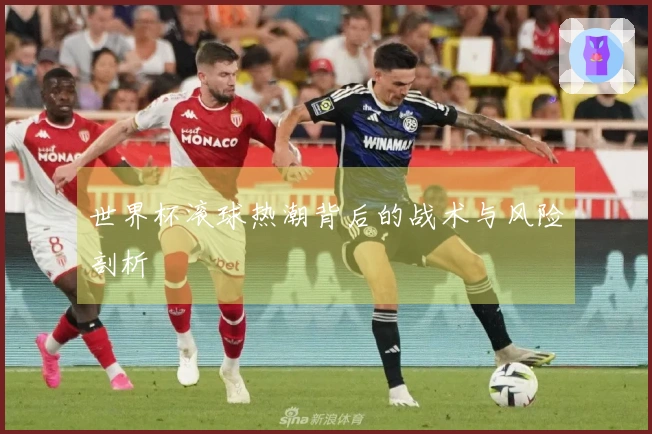世界杯滚球热潮背后的战术与风险剖析