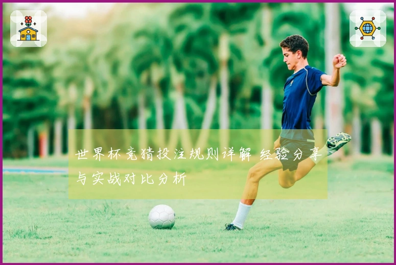 世界杯竞猜投注规则详解 经验分享与实战对比分析