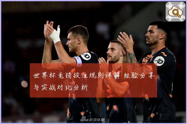 世界杯竞猜投注规则详解 经验分享与实战对比分析