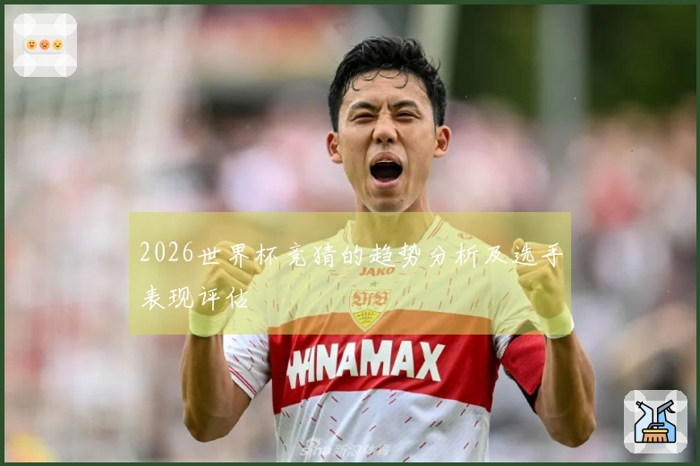 2026世界杯竞猜的趋势分析及选手表现评估