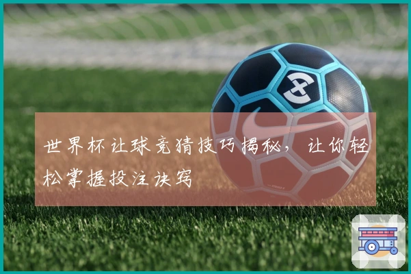 世界杯让球竞猜技巧揭秘，让你轻松掌握投注诀窍
