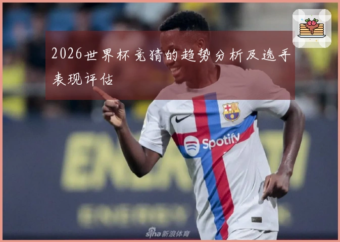2026世界杯竞猜的趋势分析及选手表现评估